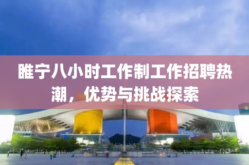睢寧八小時(shí)工作制工作招聘熱潮，優(yōu)勢與挑戰探索