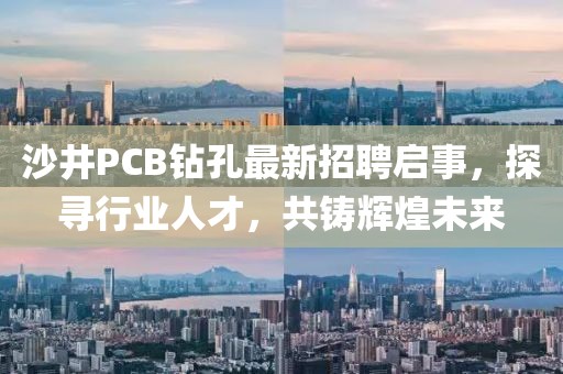沙井PCB鉆孔最新招聘啟事，探尋行業(yè)人才，共鑄輝煌未來(lái)