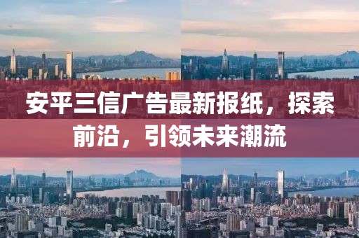安平三信廣告最新報紙，探索前沿，引領(lǐng)未來(lái)潮流