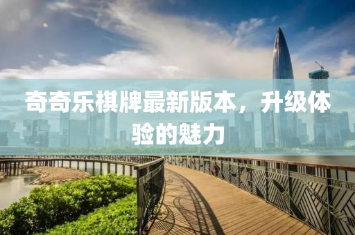 奇奇樂(lè )棋牌最新版本，升級體驗的魅力