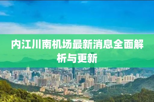 內江川南機場(chǎng)最新消息全面解析與更新