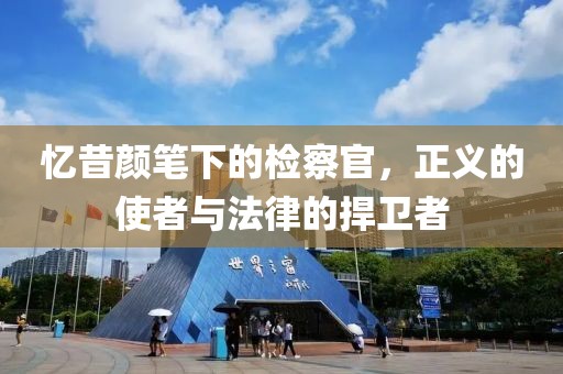 憶昔顏筆下的檢察官，正義的使者與法律的捍衛者