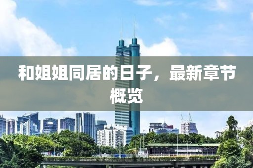 和姐姐同居的日子，最新章節概覽