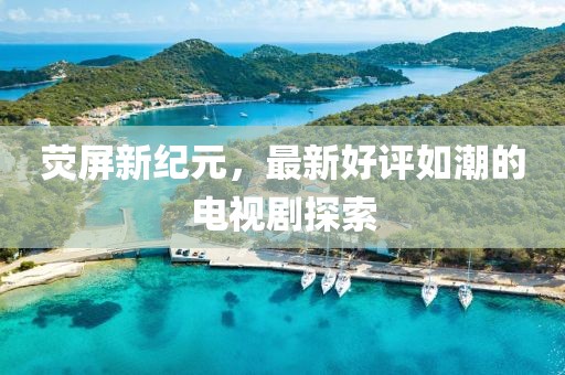熒屏新紀元，最新好評如潮的電視劇探索