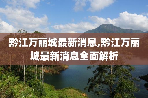 黔江萬(wàn)麗城最新消息,黔江萬(wàn)麗城最新消息全面解析