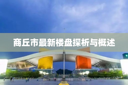 商丘市最新樓盤(pán)探析與概述