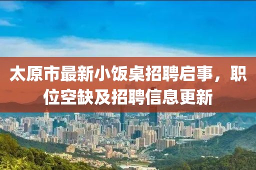 太原市最新小飯桌招聘啟事，職位空缺及招聘信息更新