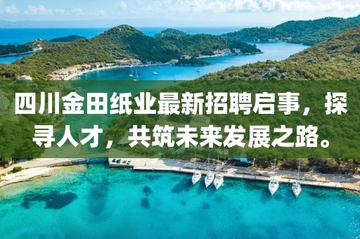 四川金田紙業(yè)最新招聘啟事，探尋人才，共筑未來(lái)發(fā)展之路。