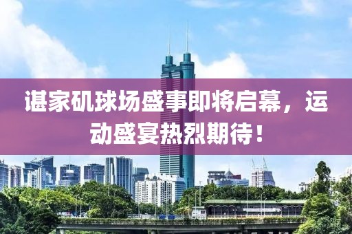 諶家磯球場(chǎng)盛事即將啟幕，運動(dòng)盛宴熱烈期待！