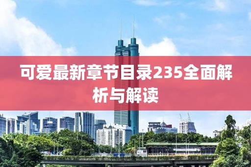 可愛(ài)最新章節目錄235全面解析與解讀