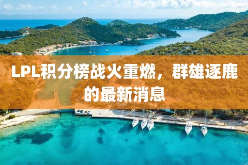 LPL積分榜戰火重燃，群雄逐鹿的最新消息