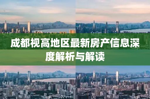成都視高地區最新房產(chǎn)信息深度解析與解讀