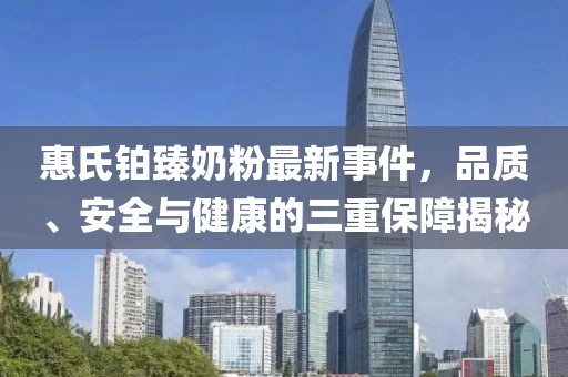 惠氏鉑臻奶粉最新事件，品質(zhì)、安全與健康的三重保障揭秘