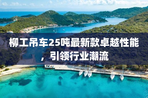 柳工吊車(chē)25噸最新款卓越性能，引領(lǐng)行業(yè)潮流