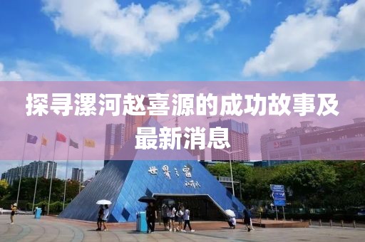 探尋漯河趙喜源的成功故事及最新消息