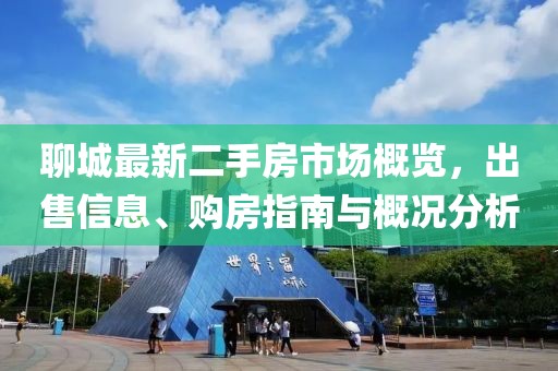 聊城最新二手房市場(chǎng)概覽，出售信息、購房指南與概況分析