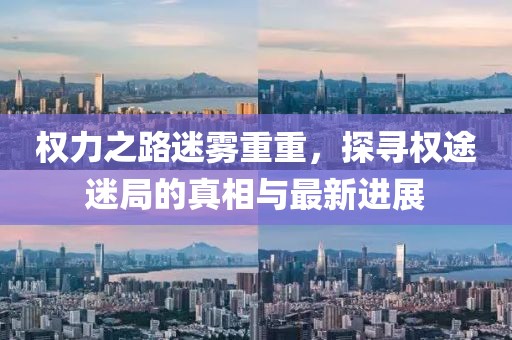權力之路迷霧重重，探尋權途迷局的真相與最新進(jìn)展