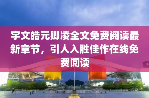 宇文皓元卿凌全文免費閱讀最新章節，引人入勝佳作在線(xiàn)免費閱讀