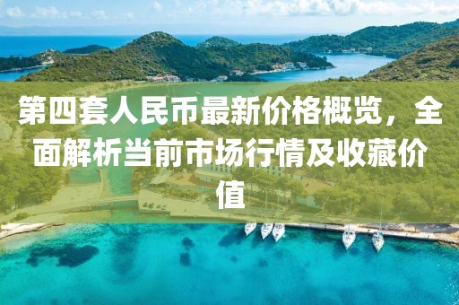 第四套人民幣最新價(jià)格概覽，全面解析當前市場(chǎng)行情及收藏價(jià)值