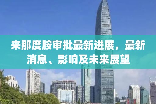 來(lái)那度胺審批最新進(jìn)展，最新消息、影響及未來(lái)展望