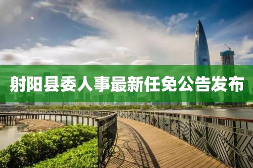 射陽(yáng)縣委人事最新任免公告發(fā)布