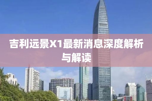 吉利遠景X1最新消息深度解析與解讀