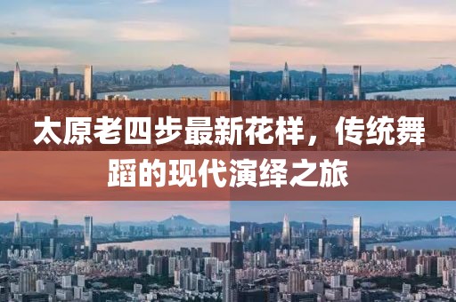 太原老四步最新花樣，傳統舞蹈的現代演繹之旅