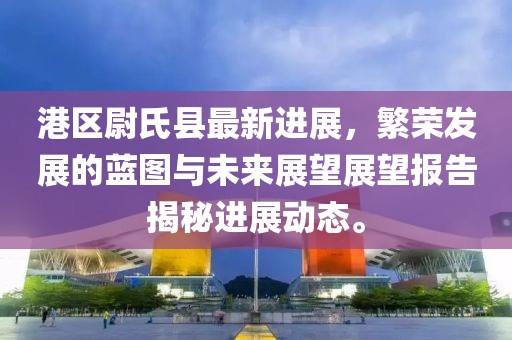 港區尉氏縣最新進(jìn)展，繁榮發(fā)展的藍圖與未來(lái)展望展望報告揭秘進(jìn)展動(dòng)態(tài)。