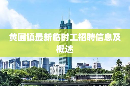 黃圃鎮最新臨時(shí)工招聘信息及概述
