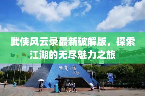 武俠風(fēng)云錄最新破解版，探索江湖的無(wú)盡魅力之旅