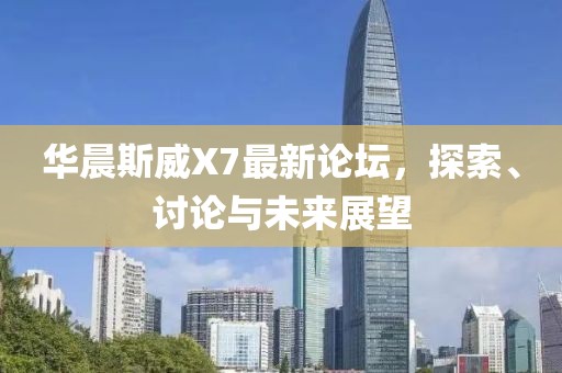 華晨斯威X7最新論壇，探索、討論與未來(lái)展望