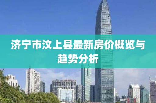 濟寧市汶上縣最新房?jì)r(jià)概覽與趨勢分析