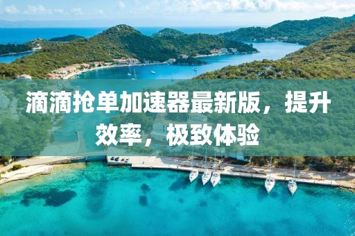 滴滴搶單加速器最新版，提升效率，極致體驗