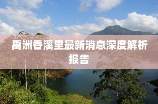 禹洲香溪里最新消息深度解析報告