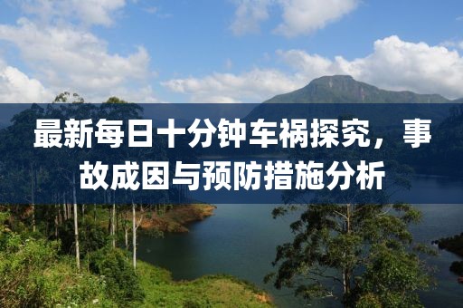 最新每日十分鐘車(chē)禍探究，事故成因與預防措施分析