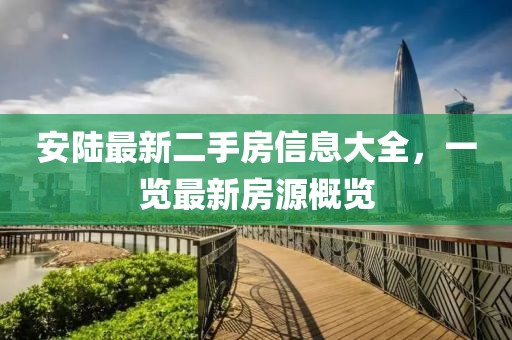安陸最新二手房信息大全，一覽最新房源概覽