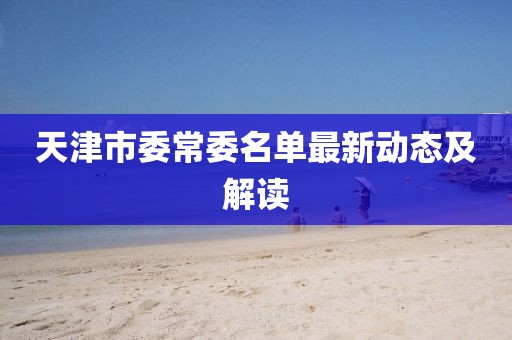天津市委常委名單最新動(dòng)態(tài)及解讀