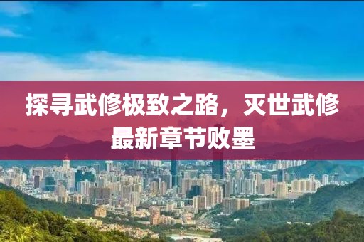 探尋武修極致之路，滅世武修最新章節敗墨