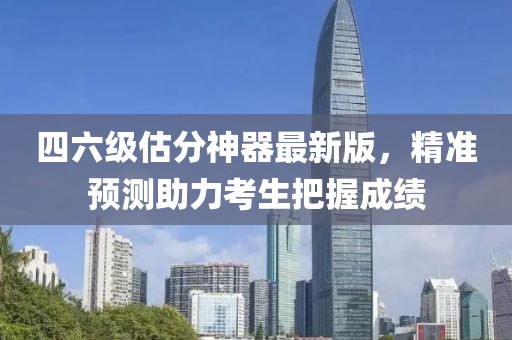 四六級估分神器最新版，精準預測助力考生把握成績(jì)