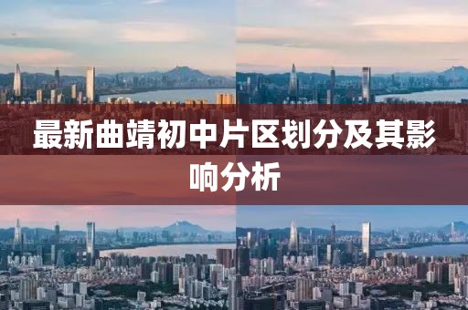 最新曲靖初中片區劃分及其影響分析