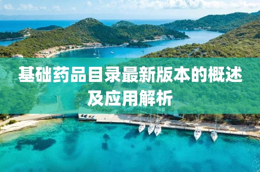 基礎藥品目錄最新版本的概述及應用解析