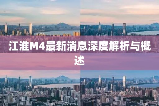 江淮M4最新消息深度解析與概述