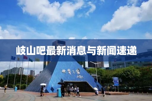 岐山吧最新消息與新聞速遞