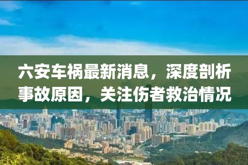 六安車(chē)禍最新消息，深度剖析事故原因，關(guān)注傷者救治情況