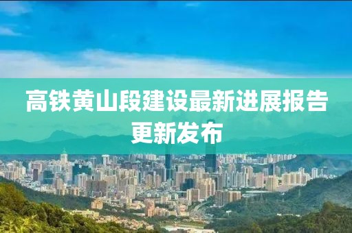 高鐵黃山段建設最新進(jìn)展報告更新發(fā)布