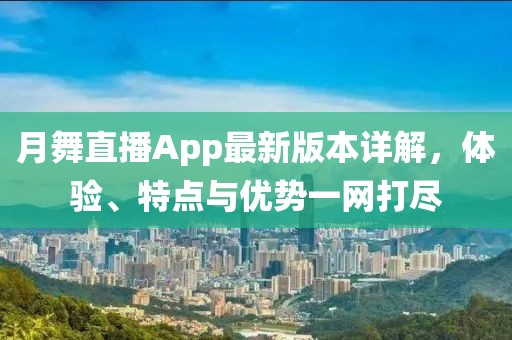 月舞直播App最新版本詳解，體驗、特點(diǎn)與優(yōu)勢一網(wǎng)打盡