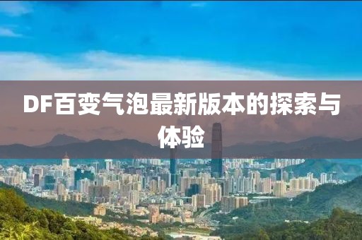 DF百變氣泡最新版本的探索與體驗