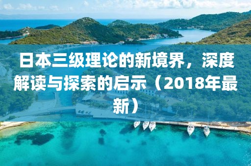日本三級理論的新境界，深度解讀與探索的啟示（2018年最新）