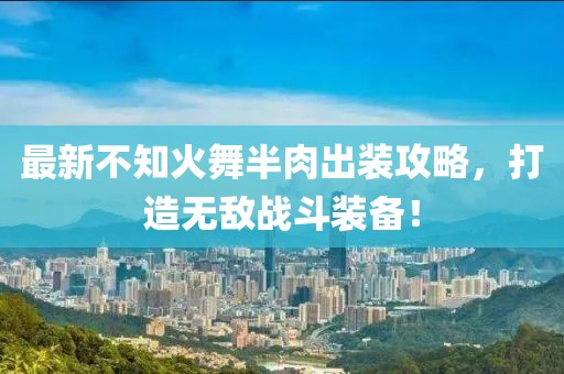 最新不知火舞半肉出裝攻略，打造無(wú)敵戰斗裝備！