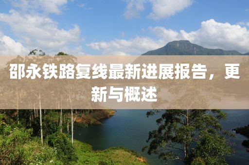 邵永鐵路復線(xiàn)最新進(jìn)展報告，更新與概述